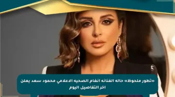«تطور ملحوظ» حالة الفنانة انغام الصحية الإعلامي محمود سعد يعلن آخر التفاصيل اليوم